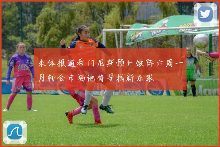 米体报道希门尼斯预计缺阵六周一月转会市场他将寻找新东家