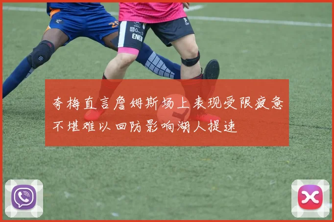 夸梅直言詹姆斯场上表现受限疲惫不堪难以回防影响湖人提速