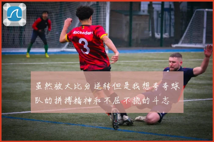 虽然被大比分逆转但是我想夸夸球队的拼搏精神和不屈不挠的斗志