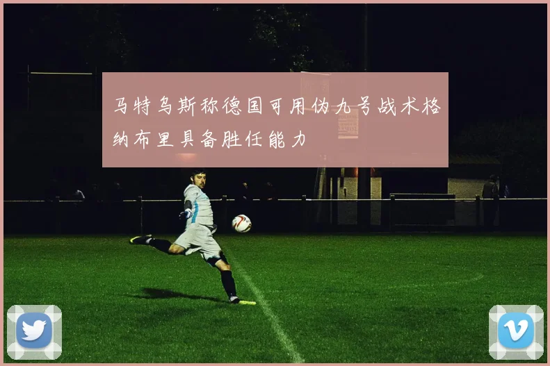 马特乌斯称德国可用伪九号战术格纳布里具备胜任能力