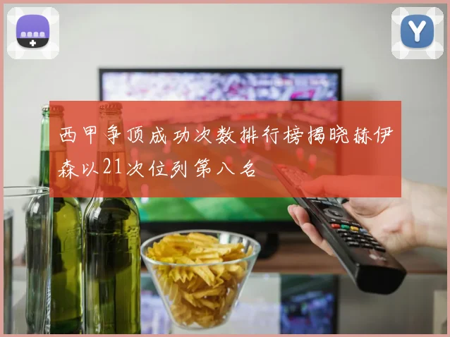 西甲争顶成功次数排行榜揭晓赫伊森以21次位列第八名