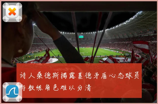 诗人桑德斯揭露基德矛盾心态球员与教练角色难以分清