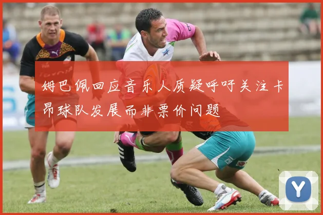 姆巴佩回应音乐人质疑呼吁关注卡昂球队发展而非票价问题