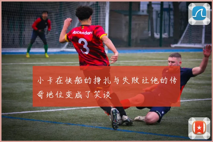 小卡在快船的挣扎与失败让他的传奇地位变成了笑谈